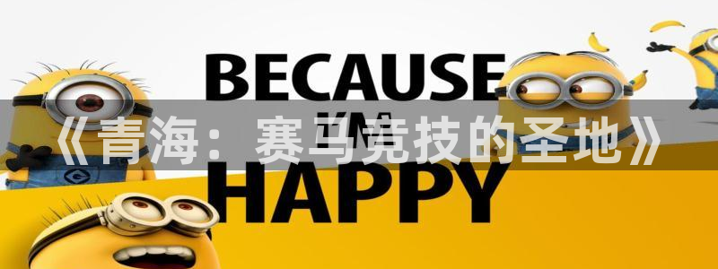 JJB竞技宝官网下载平台是正规平台吗：《青海：赛马竞