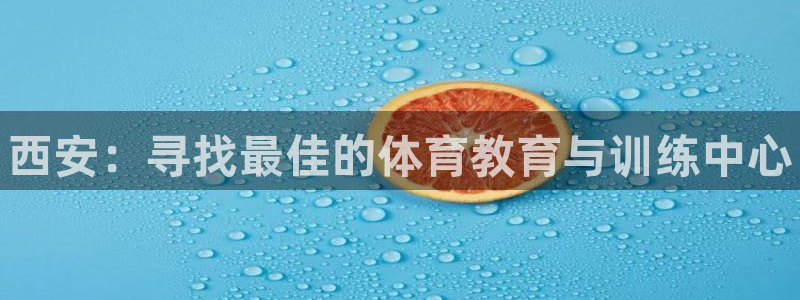 JJB竞技宝官方正版app娱乐40996：西安：寻找最佳的体