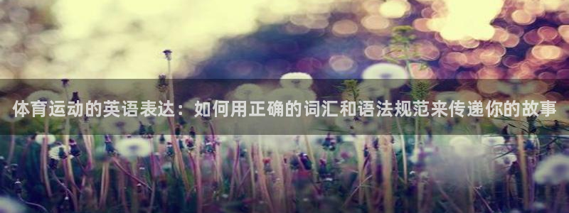 JJB竞技宝官方集团官网：体育运动的英语表达：如何用