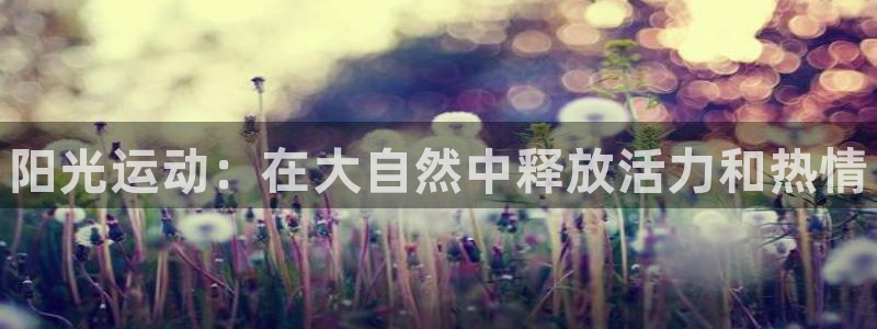 JJB竞技宝官网下载平台假的吗是真的吗吗：阳光运动：