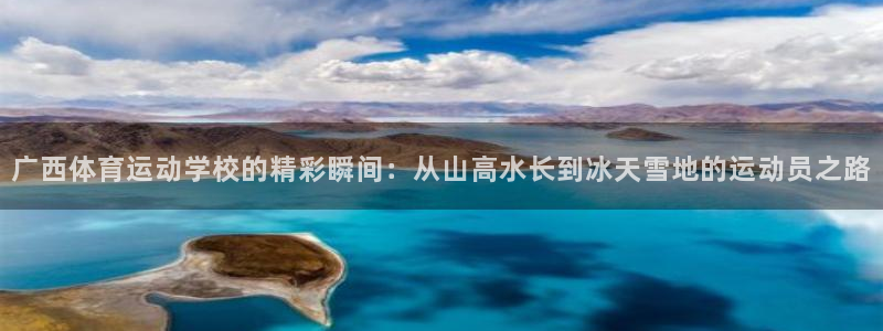 JJB竞技宝官网下载招商：广西体育运动学校的精彩瞬间
