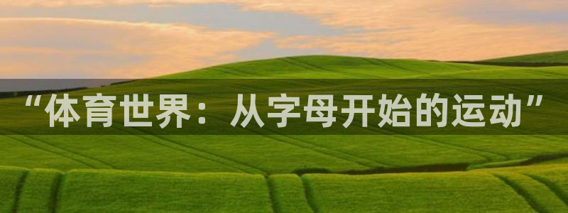 JJB竞技宝官方正版app五金厂：“体育世界：从字母开始的运