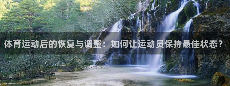 JJB竞技宝官方正版app集团官网网址：体育运动后的