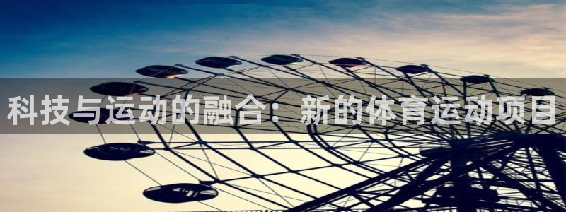 JJB竞技宝官网下载：科技与运动的融合：新的体育运动