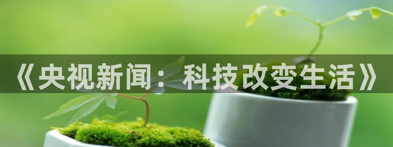 nba178篮球直播：《央视新闻：科技改变生活》