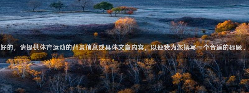 JJB竞技宝官方正版app开户：好的，请提供体育运动