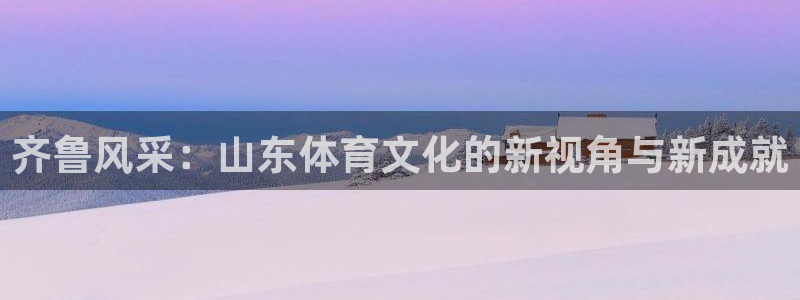 178体育直播网站在线观看：齐鲁风采：山东体育文化的新视角与新成就